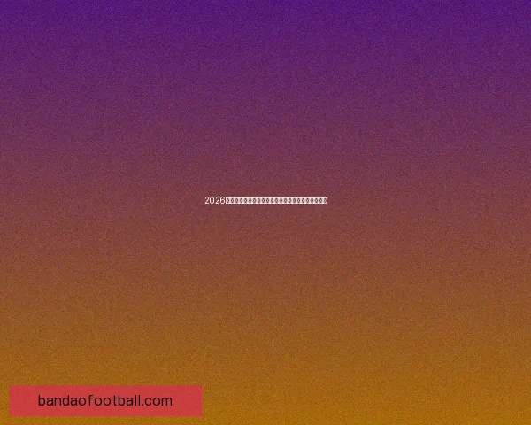 2026世界杯最新投注赔率全面解析热门球队夺冠前景预测