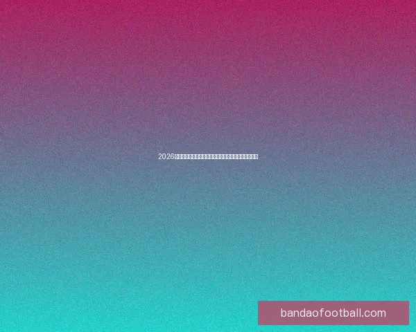 2026世界杯金靴奖候选人分析及其可能影响比赛走势的因素